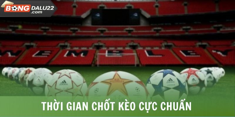 Thời gian chốt kèo cực chuẩn
