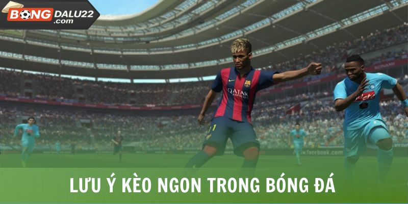 Lưu ý kèo ngon trong bóng đá