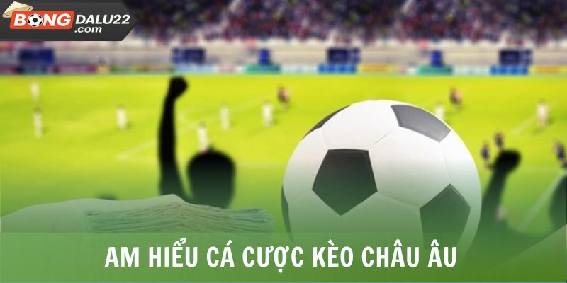 Am hiểu cá cược kèo châu Âu